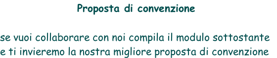 Proposta di convenzione   se vuoi collaborare con noi compila il modulo sottostante  e ti invieremo la nostra migliore proposta di convenzione